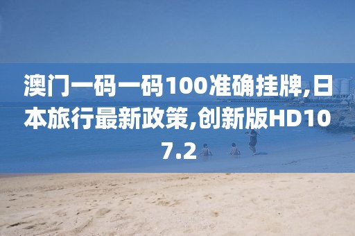 澳门一码一码100准确挂牌,日本旅行最新政策,创新版HD107.2