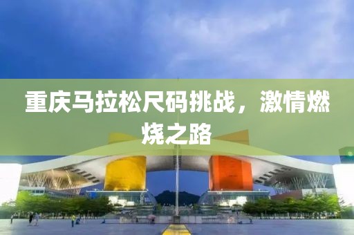 重庆马拉松尺码挑战，激情燃烧之路