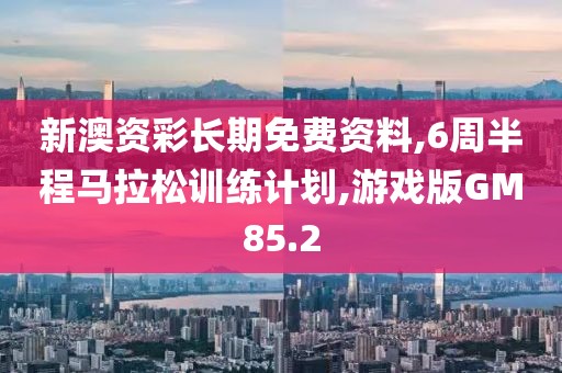 新澳资彩长期免费资料,6周半程马拉松训练计划,游戏版GM85.2