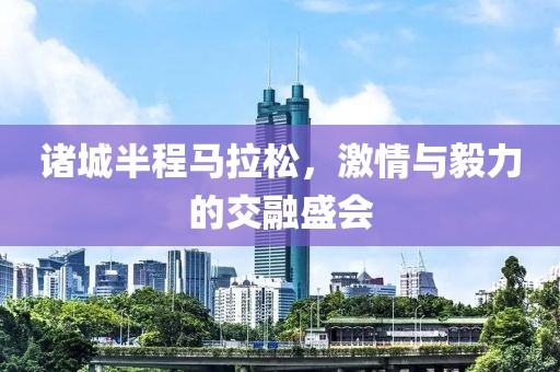 诸城半程马拉松，激情与毅力的交融盛会