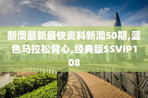 新澳最新最快资料新澳50期,蓝色马拉松背心,经典版SSVIP108