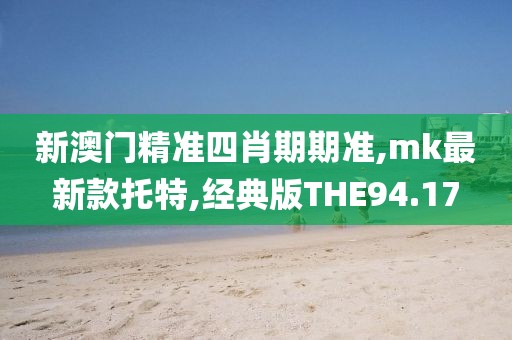新澳门精准四肖期期准,mk最新款托特,经典版THE94.17