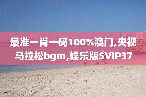 最准一肖一码100%澳门,央视马拉松bgm,娱乐版SVIP37