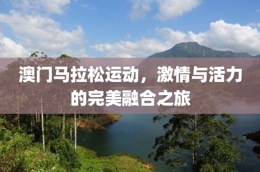 澳门马拉松运动，激情与活力的完美融合之旅