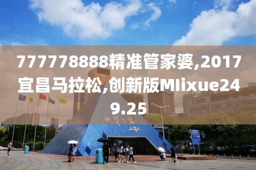 777778888精准管家婆,2017宜昌马拉松,创新版MIixue249.25