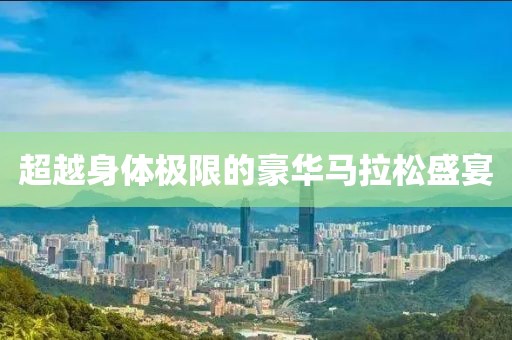 超越身体极限的豪华马拉松盛宴