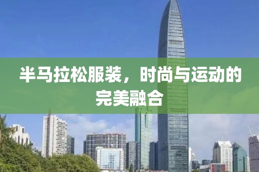 半马拉松服装，时尚与运动的完美融合