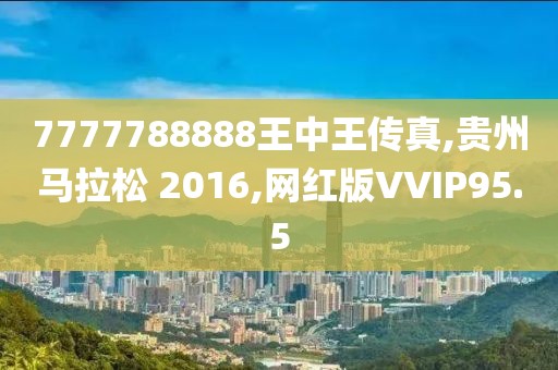 7777788888王中王传真,贵州马拉松 2016,网红版VVIP95.5