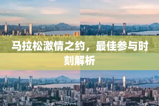 马拉松激情之约，最佳参与时刻解析