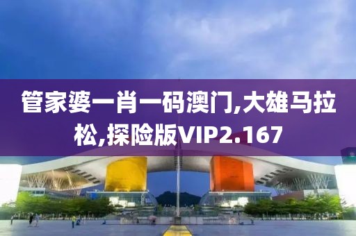 管家婆一肖一码澳门,大雄马拉松,探险版VIP2.167