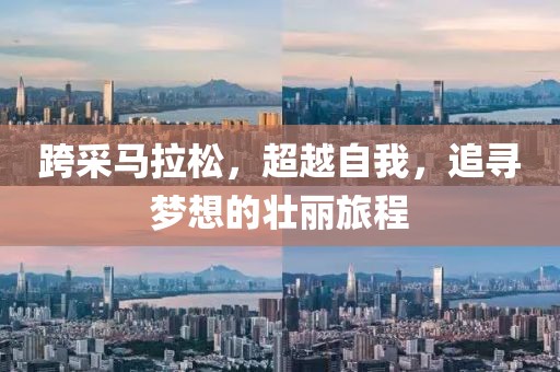 跨采马拉松，超越自我，追寻梦想的壮丽旅程