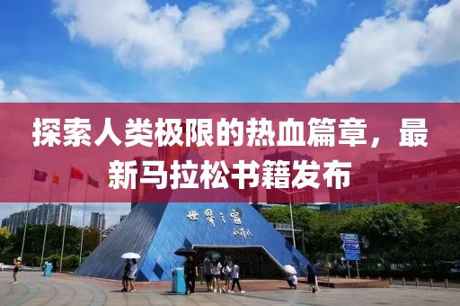 探索人类极限的热血篇章，最新马拉松书籍发布