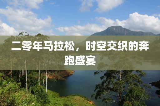 二零年马拉松，时空交织的奔跑盛宴