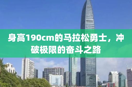 身高190cm的马拉松勇士，冲破极限的奋斗之路