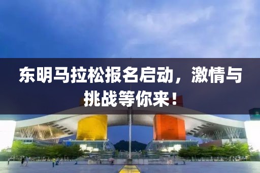 东明马拉松报名启动，激情与挑战等你来！