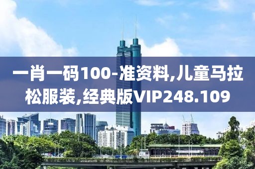 一肖一码100-准资料,儿童马拉松服装,经典版VIP248.109