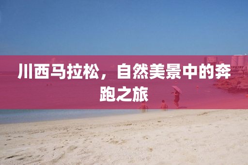 川西马拉松，自然美景中的奔跑之旅