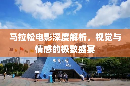 马拉松电影深度解析，视觉与情感的极致盛宴