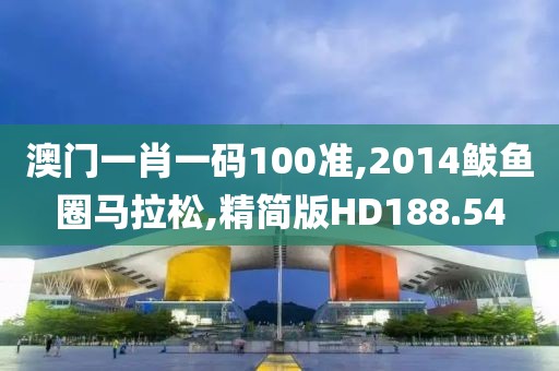 澳门一肖一码100准,2014鲅鱼圈马拉松,精简版HD188.54