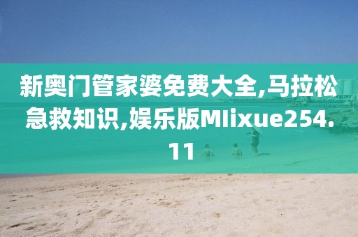 新奥门管家婆免费大全,马拉松急救知识,娱乐版MIixue254.11