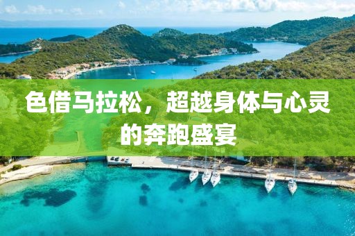 色借马拉松，超越身体与心灵的奔跑盛宴