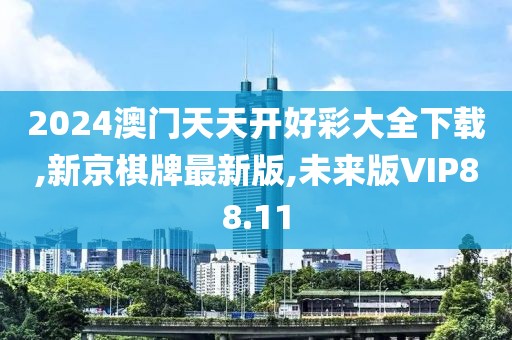 2024澳门天天开好彩大全下载,新京棋牌最新版,未来版VIP88.11