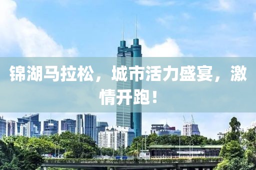 锦湖马拉松，城市活力盛宴，激情开跑！