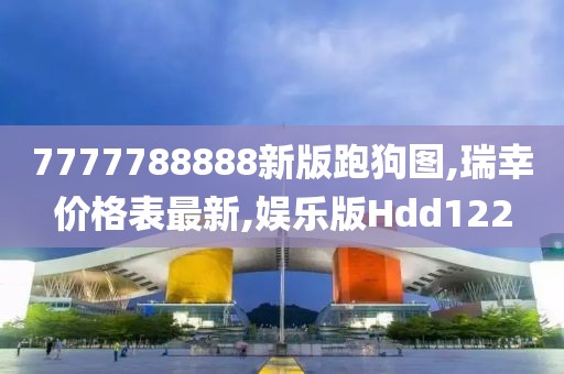 7777788888新版跑狗图,瑞幸价格表最新,娱乐版Hdd122