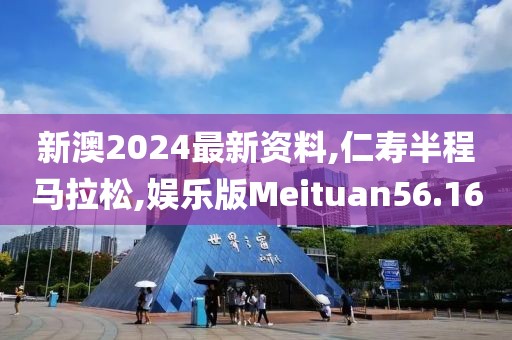 新澳2024最新资料,仁寿半程马拉松,娱乐版Meituan56.16