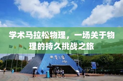 学术马拉松物理，一场关于物理的持久挑战之旅
