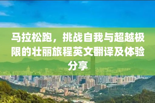 马拉松跑，挑战自我与超越极限的壮丽旅程英文翻译及体验分享
