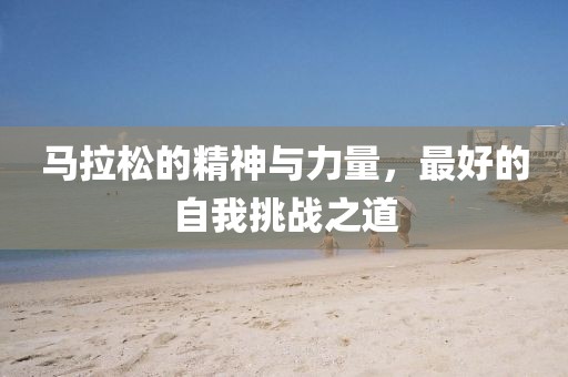 马拉松的精神与力量，最好的自我挑战之道