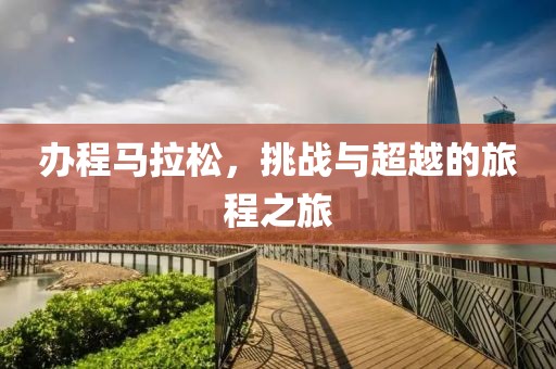 办程马拉松，挑战与超越的旅程之旅