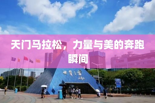 天门马拉松，力量与美的奔跑瞬间