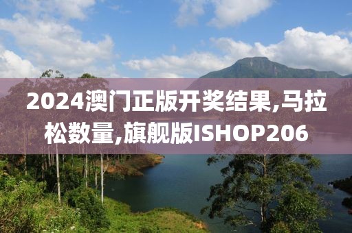 2024澳门正版开奖结果,马拉松数量,旗舰版ISHOP206