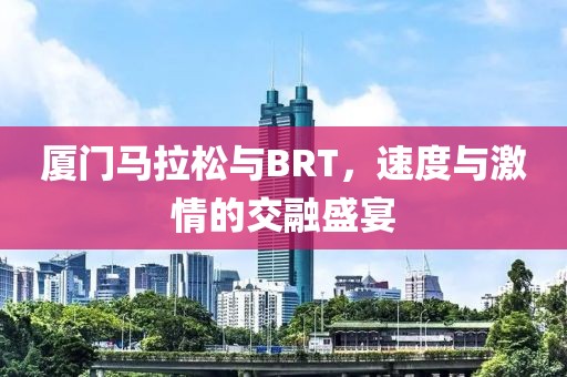 厦门马拉松与BRT，速度与激情的交融盛宴