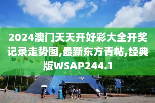 2024澳门天天开好彩大全开奖记录走势图,最新东方青帖,经典版WSAP244.1