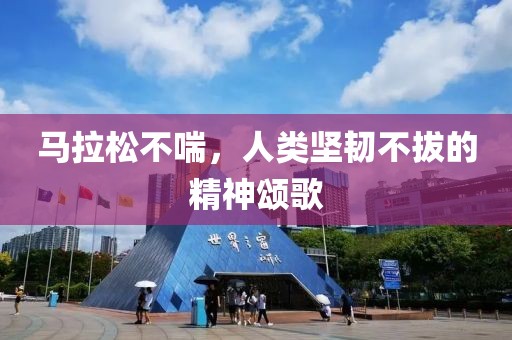 马拉松不喘，人类坚韧不拔的精神颂歌