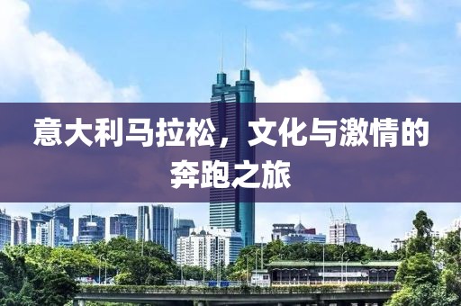 意大利马拉松，文化与激情的奔跑之旅