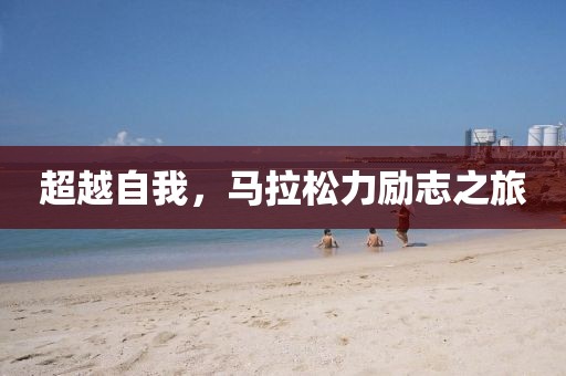 超越自我，马拉松力励志之旅