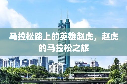 马拉松路上的英雄赵虎，赵虎的马拉松之旅