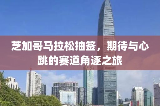 芝加哥马拉松抽签，期待与心跳的赛道角逐之旅