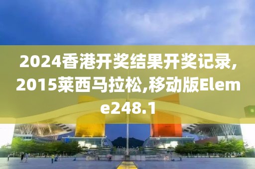 2024香港开奖结果开奖记录,2015莱西马拉松,移动版Eleme248.1