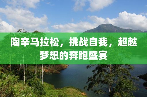 陶辛马拉松，挑战自我，超越梦想的奔跑盛宴