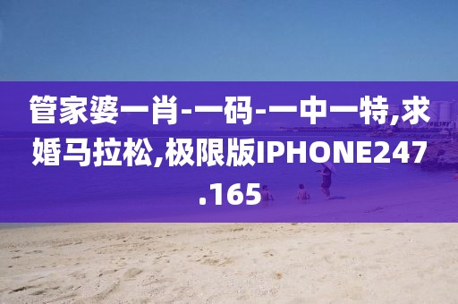 管家婆一肖-一码-一中一特,求婚马拉松,极限版IPHONE247.165