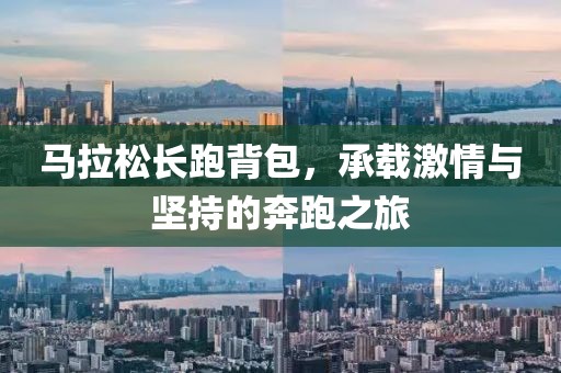 马拉松长跑背包，承载激情与坚持的奔跑之旅