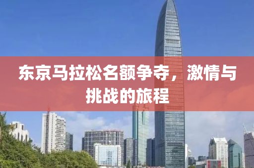 东京马拉松名额争夺，激情与挑战的旅程
