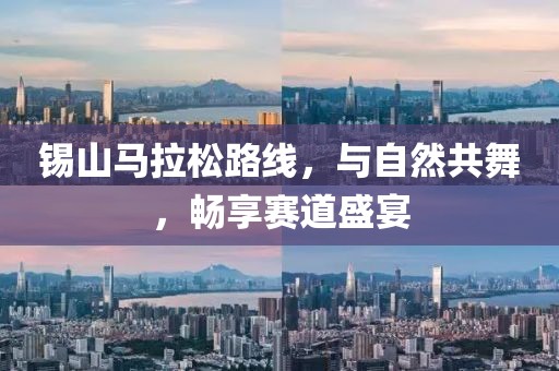 锡山马拉松路线，与自然共舞，畅享赛道盛宴