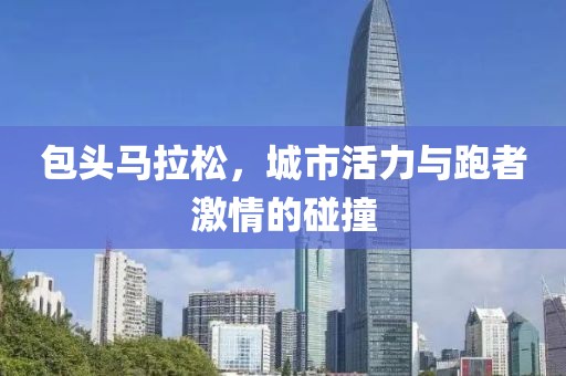 包头马拉松，城市活力与跑者激情的碰撞