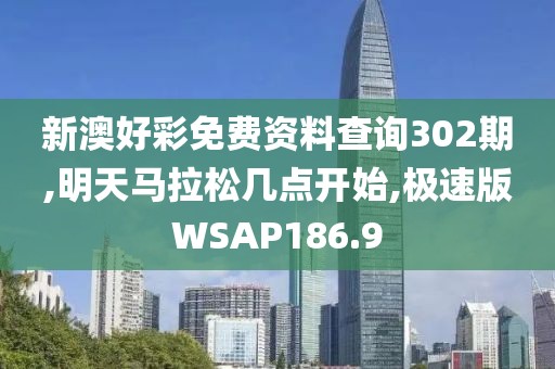 新澳好彩免费资料查询302期,明天马拉松几点开始,极速版WSAP186.9